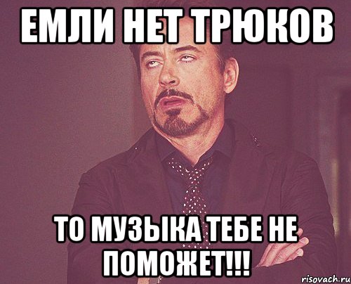 Емли нет трюков То музыка тебе не поможет!!!, Мем твое выражение лица