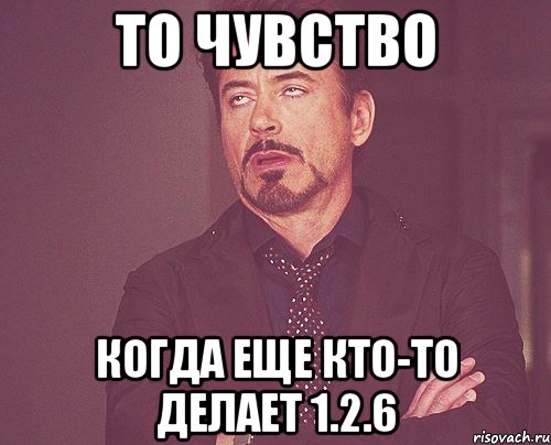 То чувство когда еще кто-то делает 1.2.6, Мем твое выражение лица