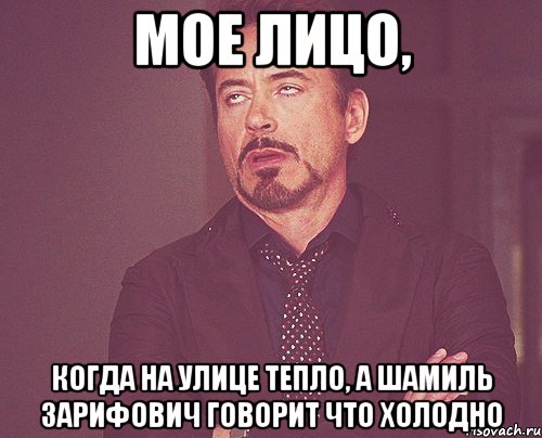 Мое лицо, когда на улице тепло, а шамиль зарифович говорит что холодно, Мем твое выражение лица