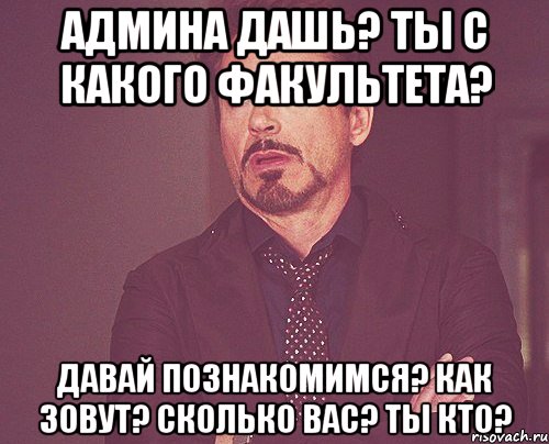 админа дашь? ты с какого факультета? давай познакомимся? как зовут? сколько вас? ты кто?, Мем твое выражение лица