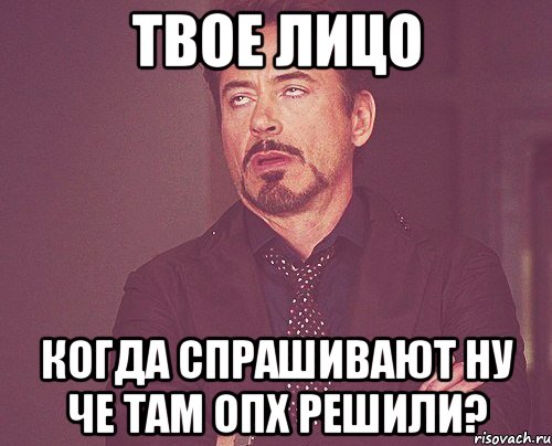 твое лицо Когда спрашивают ну че там опх решили?, Мем твое выражение лица