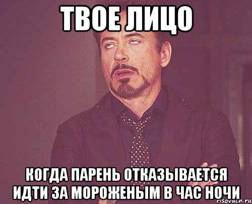 Твое лицо Когда парень отказывается идти за мороженым в час ночи, Мем твое выражение лица