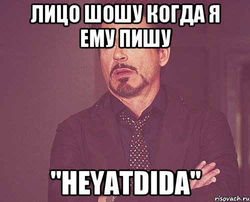 Лицо шошу когда я ему пишу "Heyatdida", Мем твое выражение лица