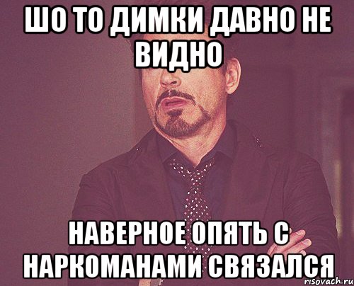 Шо то Димки давно не видно Наверное опять с НАРКОМАНАМИ связался, Мем твое выражение лица