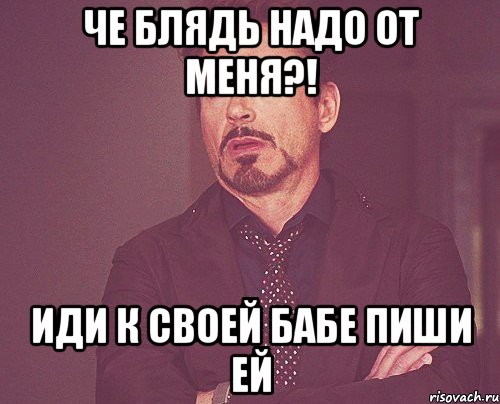 че блядь надо от меня?! иди к своей бабе пиши ей, Мем твое выражение лица