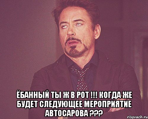  Ёбанный ты ж в рот !!! когда же будет следующее мероприятие автосарова ???, Мем твое выражение лица