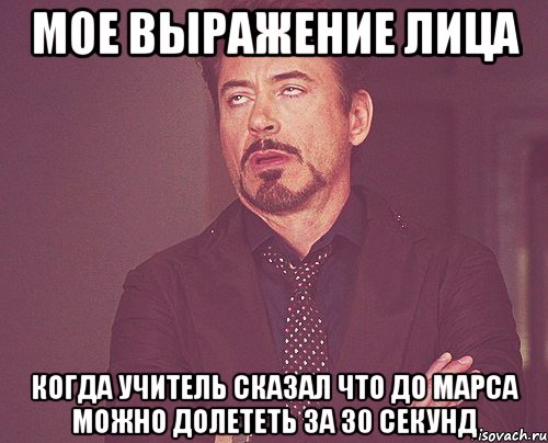 мое выражение лица когда учитель сказал что до марса можно долететь за 30 секунд, Мем твое выражение лица