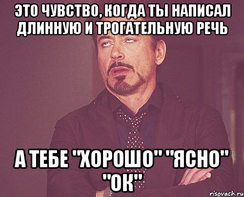 это чувство, когда ты написал длинную и трогательную речь а тебе "хорошо" "ясно" "ок", Мем твое выражение лица