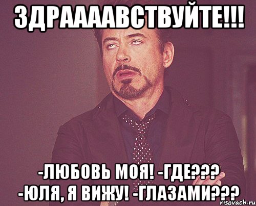 Здраааавствуйте!!! -Любовь моя! -ГДЕ??? -Юля, я вижу! -Глазами???, Мем твое выражение лица