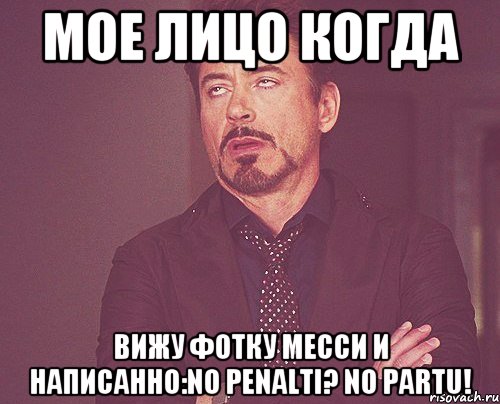 мое лицо когда вижу фотку месси и написанно:no penalti? no partu!, Мем твое выражение лица