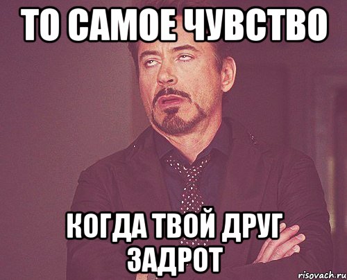 то самое чувство когда твой друг задрот, Мем твое выражение лица