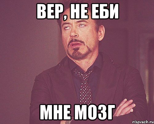 Вер, не еби Мне мозг, Мем твое выражение лица