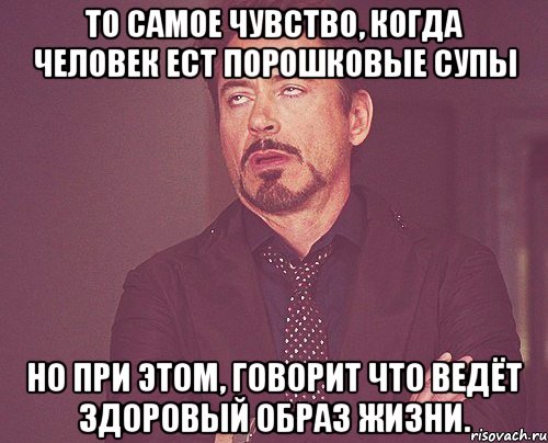 То самое чувство, когда человек ест порошковые супы Но при этом, говорит что ведёт здоровый образ жизни., Мем твое выражение лица