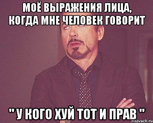 Моё выражения лица, когда мне человек говорит " У кого хуй тот и прав ", Мем твое выражение лица