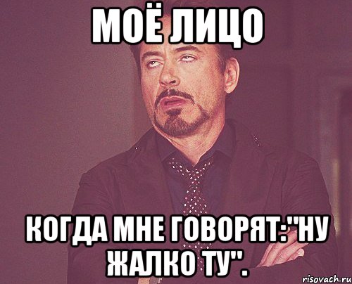 Моё лицо Когда мне говорят:"ну жалко ту"., Мем твое выражение лица