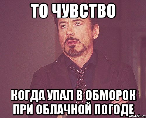 То чувство когда упал в обморок при облачной погоде, Мем твое выражение лица