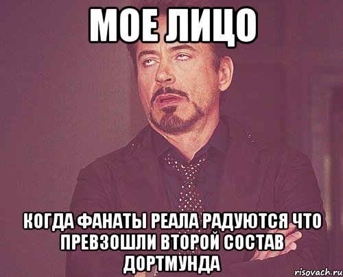 Мое лицо Когда фанаты реала радуются что превзошли второй состав Дортмунда, Мем твое выражение лица