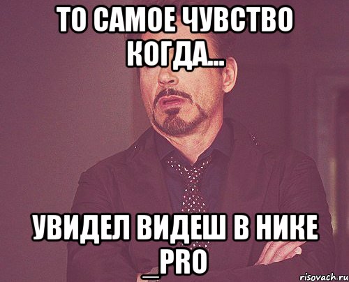 то самое чувство когда... УВИДЕЛ ВИДЕШ В НИКЕ _PRO, Мем твое выражение лица