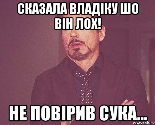 Сказала Владіку шо він лох! Не повірив сука..., Мем твое выражение лица