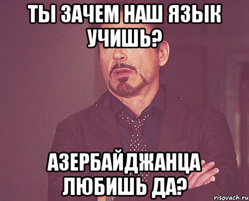 ты зачем наш язык учишь? азербайджанца любишь да?, Мем твое выражение лица