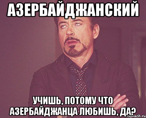 азербайджанский учишь, потому что азербайджанца любишь, да?, Мем твое выражение лица