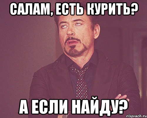 Салам, есть курить? А если найду?, Мем твое выражение лица