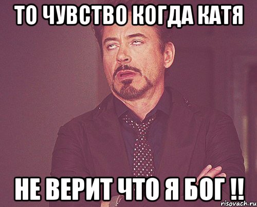 То чувство когда Катя не верит что я бог !!, Мем твое выражение лица