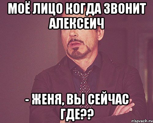 моё лицо когда звонит алексеич - Женя, вы сейчас где??, Мем твое выражение лица