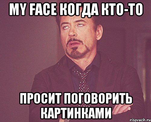 my face когда кто-то просит поговорить картинками, Мем твое выражение лица