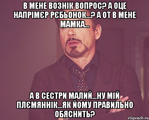 В мене вознік вопрос? А оце напрімєр рєбьонок...? А от в мене мамка... А в сестри малий...ну мій плємяннік...як йому правильно обяснить?, Мем твое выражение лица