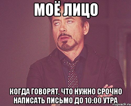 МОЁ ЛИЦО КОГДА ГОВОРЯТ, ЧТО НУЖНО СРОЧНО НАПИСАТЬ ПИСЬМО ДО 10:00 УТРА, Мем твое выражение лица