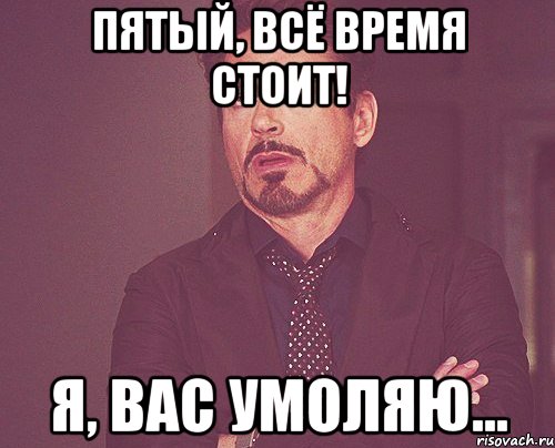 Пятый, всё время стоит! Я, вас умоляю..., Мем твое выражение лица