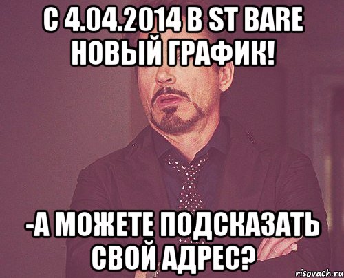 с 4.04.2014 в ST BARe новый график! -а можете подсказать свой адрес?, Мем твое выражение лица