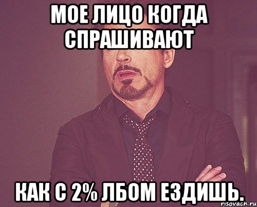 Мое лицо когда спрашивают как с 2% лбом ездишь., Мем твое выражение лица