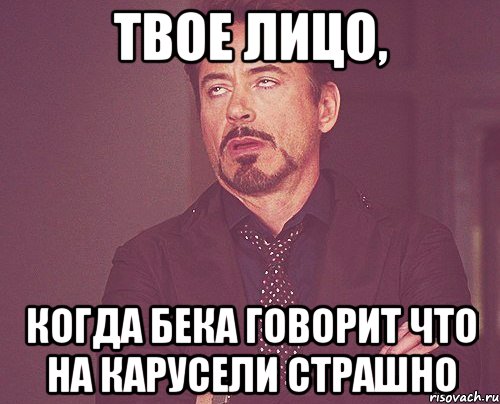 ТВОЕ ЛИЦО, КОГДА БЕКА ГОВОРИТ ЧТО НА КАРУСЕЛИ СТРАШНО, Мем твое выражение лица