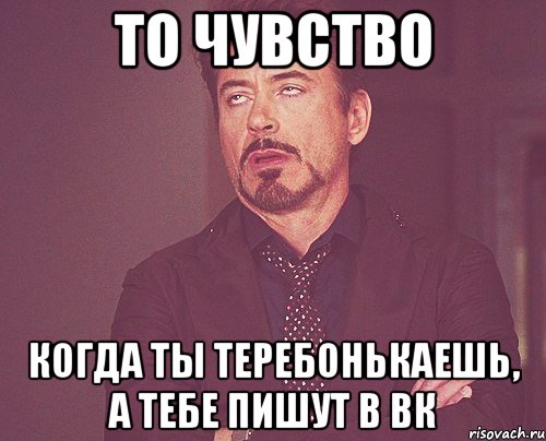 то чувство когда ты теребонькаешь, а тебе пишут в вк, Мем твое выражение лица