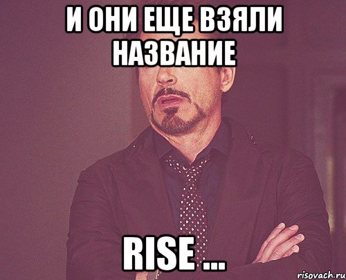 И они еще взяли название Rise ..., Мем твое выражение лица