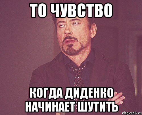 то чувство когда диденко начинает шутить, Мем твое выражение лица