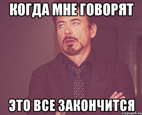 Когда мне говорят Это все закончится, Мем твое выражение лица