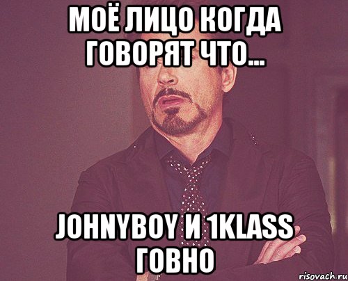 Моё лицо когда говорят что... Johnyboy и 1klass говно, Мем твое выражение лица