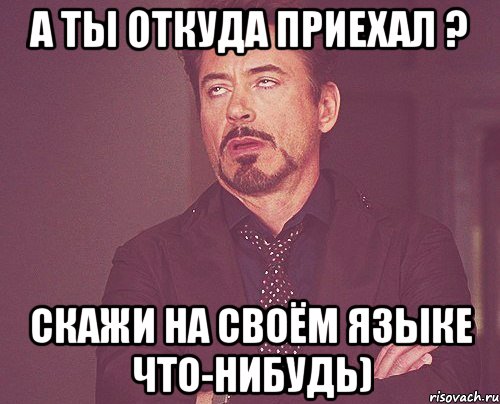 А ты откуда приехал ? Скажи на своём языке что-нибудь), Мем твое выражение лица