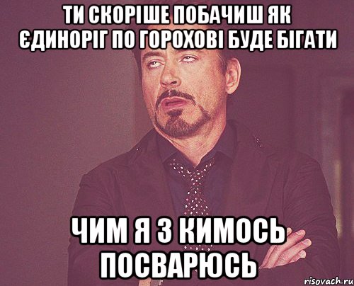 ти скоріше побачиш як єдиноріг по Горохові буде бігати чим я з кимось посварюсь, Мем твое выражение лица