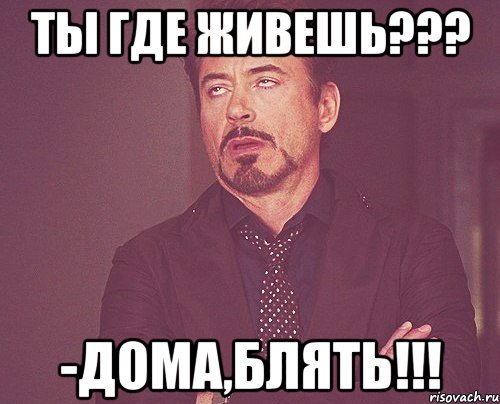 Ты Где живешь??? -Дома,Блять!!!, Мем твое выражение лица