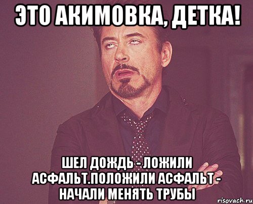 Это акимовка, детка! Шел дождь - ложили асфальт.положили асфальт - начали менять трубы, Мем твое выражение лица