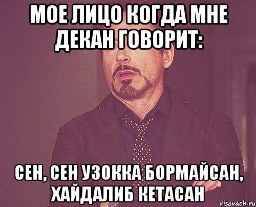 Мое лицо когда мне декан говорит: Сен, сен узокка бормайсан, хайдалиб кетасан, Мем твое выражение лица