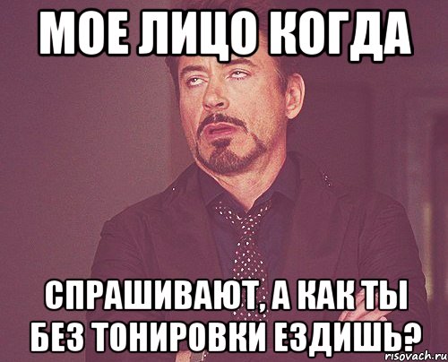 Мое лицо когда Спрашивают, а как ты без тонировки ездишь?, Мем твое выражение лица