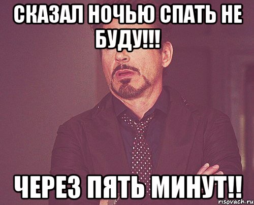 сказал ночью спать не буду!!! через пять минут!!, Мем твое выражение лица