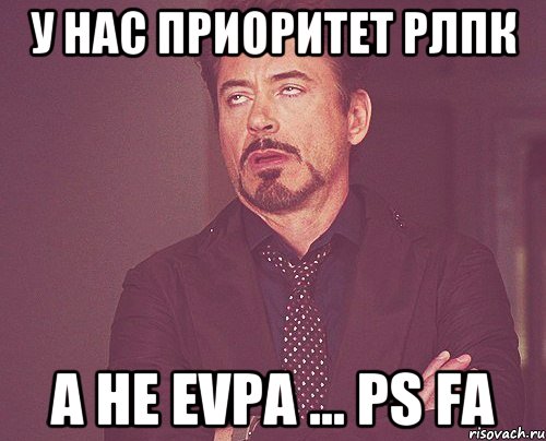 у нас приоритет рлпк а не EVPA ... PS FA, Мем твое выражение лица