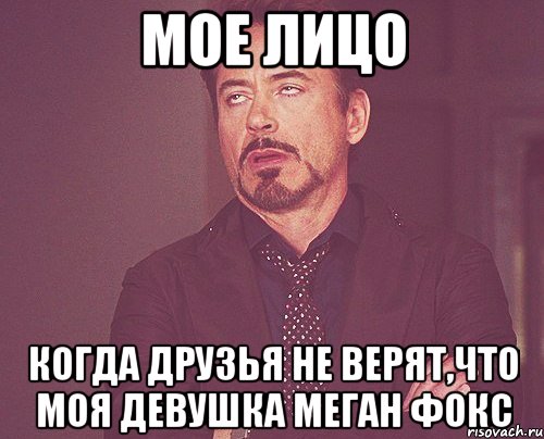 мое лицо когда друзья не верят,что моя девушка меган фокс, Мем твое выражение лица