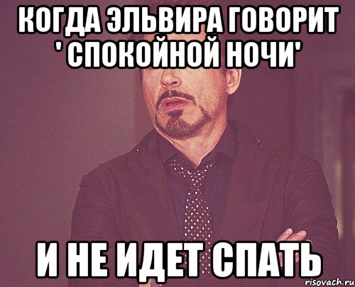 Когда Эльвира говорит ' Спокойной ночи' И не идет спать, Мем твое выражение лица